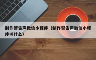 南通制作警告声微信小程序（制作警告声微信小程序叫什么）