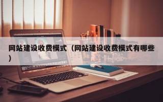 南通网站建设收费模式（网站建设收费模式有哪些）
