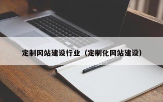 南通定制网站建设行业（定制化网站建设）