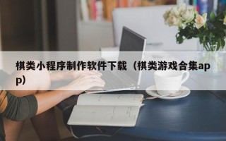 南通棋类小程序制作软件下载（棋类游戏合集app）