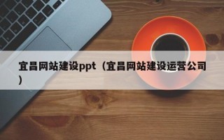 南通宜昌网站建设ppt（宜昌网站建设运营公司）