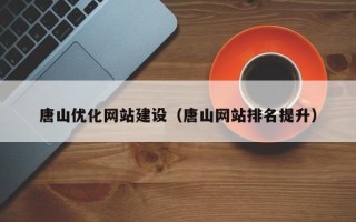 南通唐山优化网站建设（唐山网站排名提升）