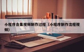 南通小程序合集视频制作过程（小程序制作流程视频）