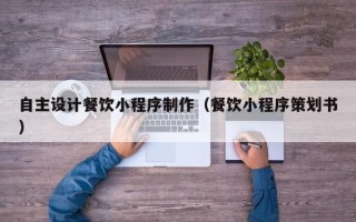南通自主设计餐饮小程序制作（餐饮小程序策划书）