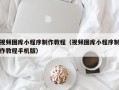 南通视频图库小程序制作教程（视频图库小程序制作教程手机版）