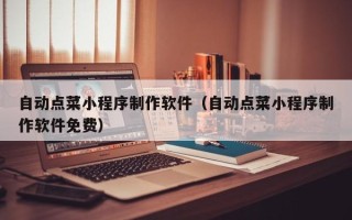 南通自动点菜小程序制作软件（自动点菜小程序制作软件免费）